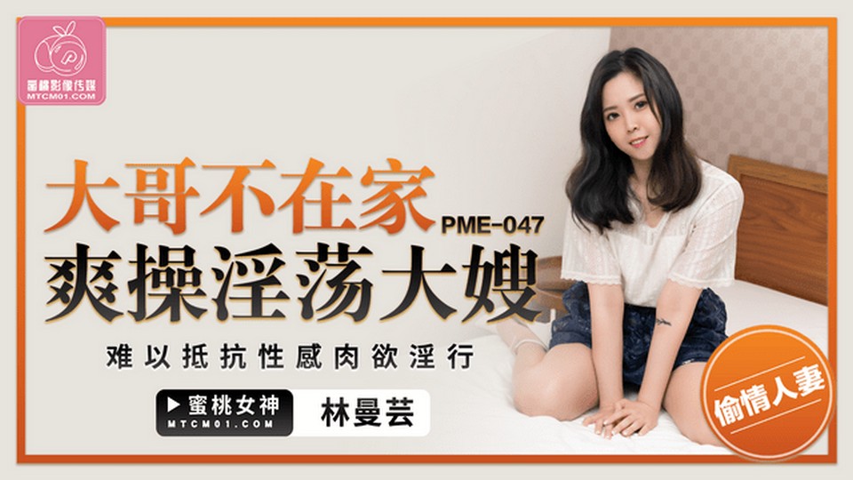PME-047 大哥不在家爽操淫蕩大嫂