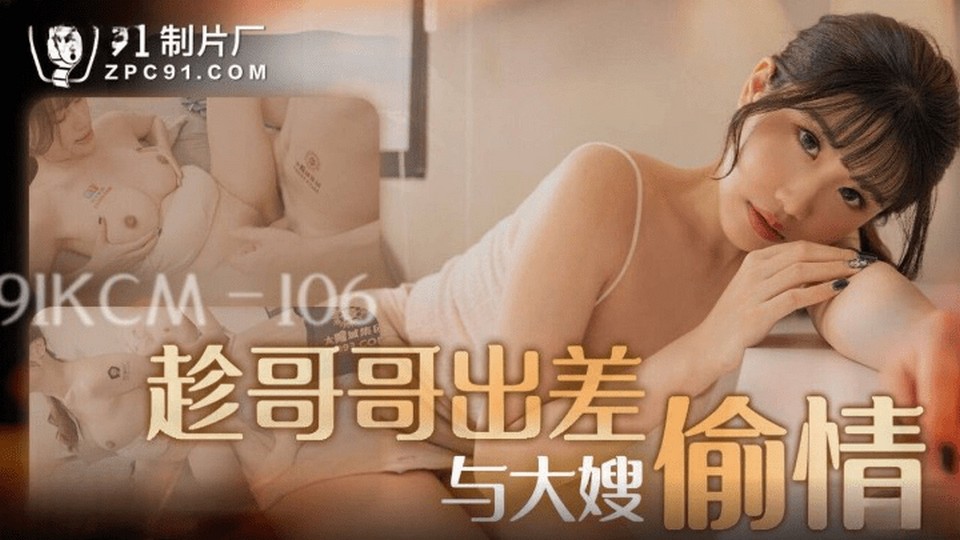 91KCM-106 趁哥哥出差與大嬸偷情